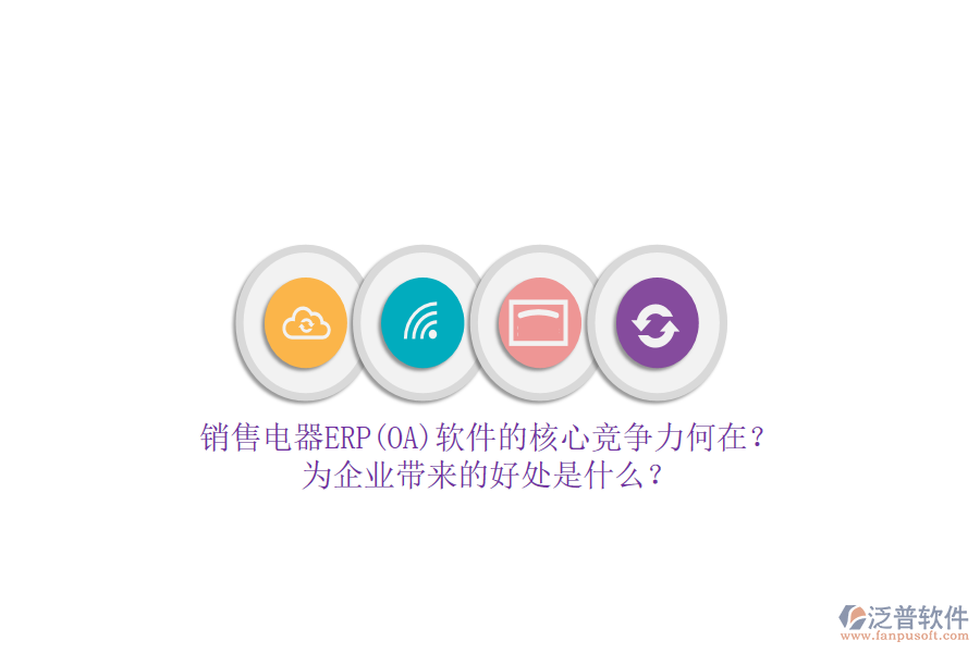 銷售電器ERP(OA)軟件的核心競爭力何在？為企業(yè)帶來的好處是什么？