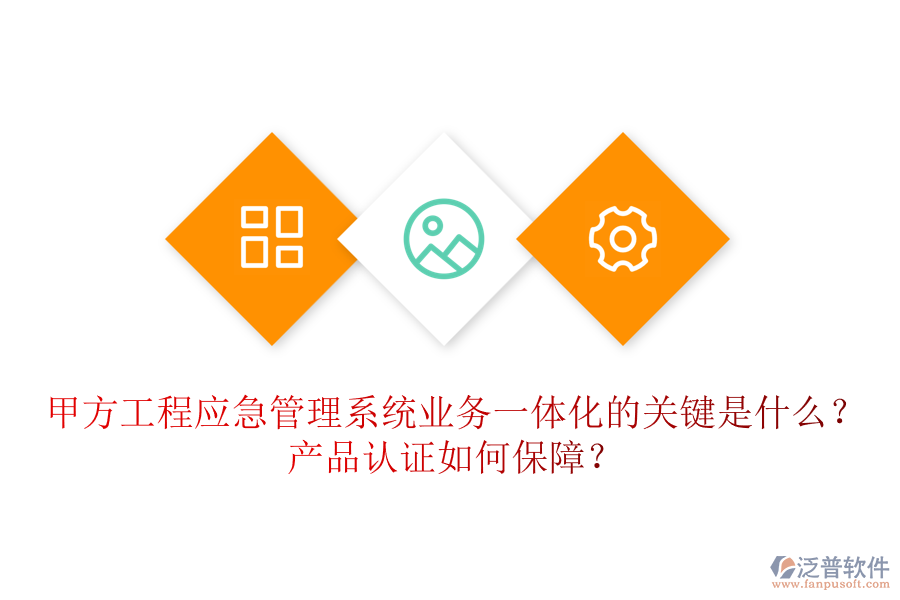 甲方工程應急管理系統(tǒng)業(yè)務一體化的關鍵是什么？產(chǎn)品認證如何保障？