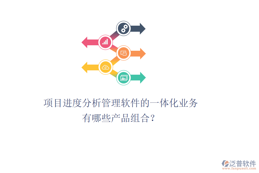 項目進度分析管理軟件的一體化業(yè)務(wù)有哪些產(chǎn)品組合？