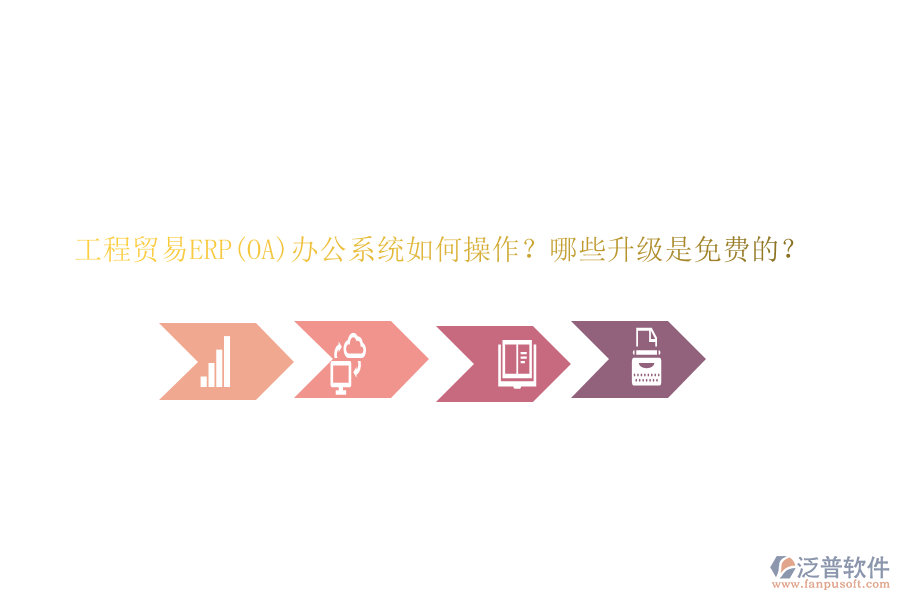 工程貿(mào)易ERP(OA)辦公系統(tǒng)如何操作？哪些升級(jí)是免費(fèi)的？