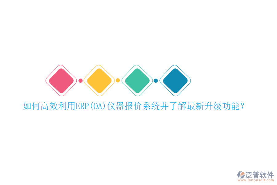 如何高效利用ERP(OA)儀器報(bào)價(jià)系統(tǒng)并了解最新升級(jí)功能？