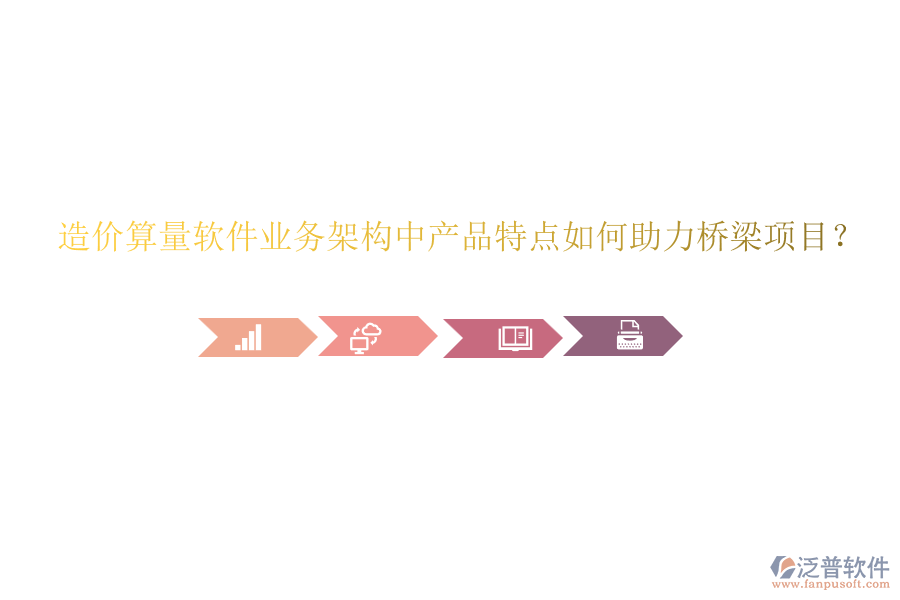 造價(jià)算量軟件業(yè)務(wù)架構(gòu)中產(chǎn)品特點(diǎn)如何助力橋梁項(xiàng)目？