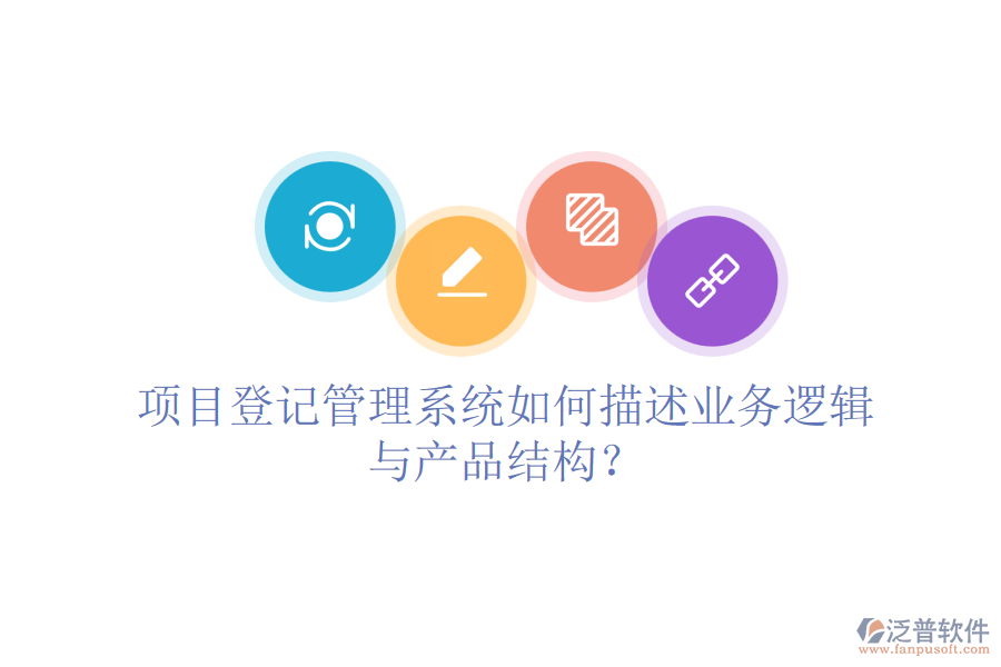 項目登記管理系統(tǒng)如何描述業(yè)務邏輯與產(chǎn)品結構？