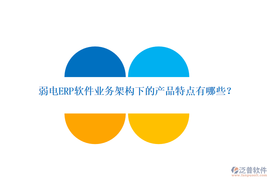 弱電ERP軟件業(yè)務(wù)架構(gòu)下的產(chǎn)品特點(diǎn)有哪些？