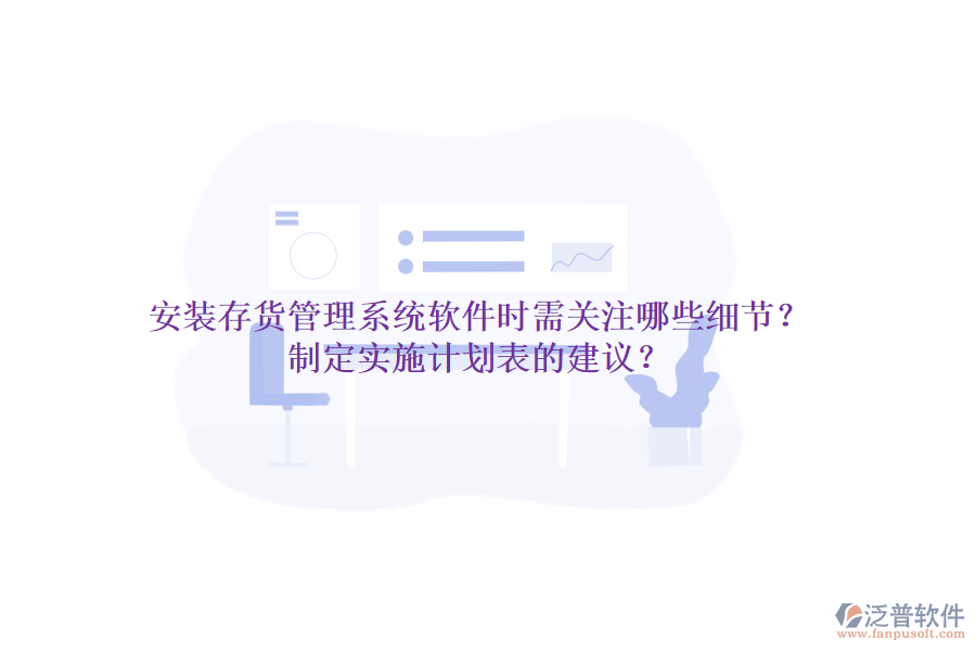 安裝存貨管理系統(tǒng)軟件時(shí)需關(guān)注哪些細(xì)節(jié)？制定實(shí)施計(jì)劃表的建議？