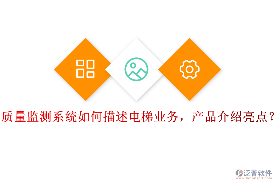 質(zhì)量監(jiān)測系統(tǒng)如何描述電梯業(yè)務(wù)，產(chǎn)品介紹亮點(diǎn)？