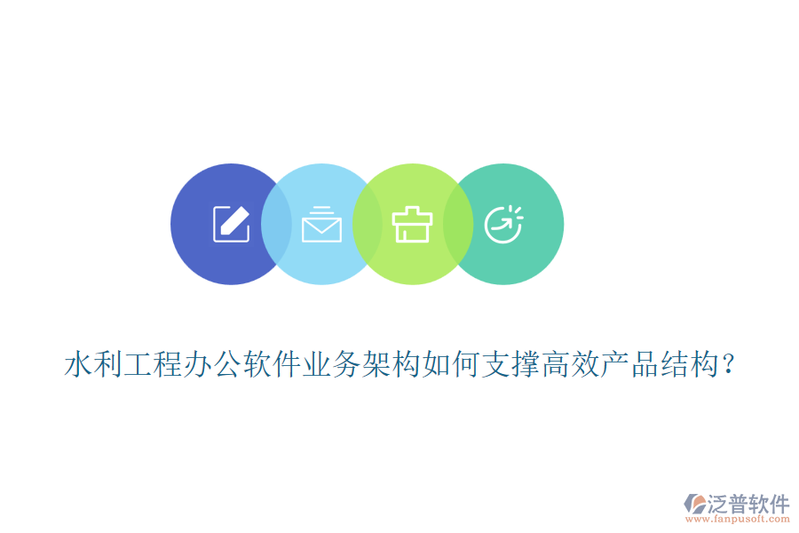 水利工程辦公軟件業(yè)務(wù)架構(gòu)如何支撐高效產(chǎn)品結(jié)構(gòu)？