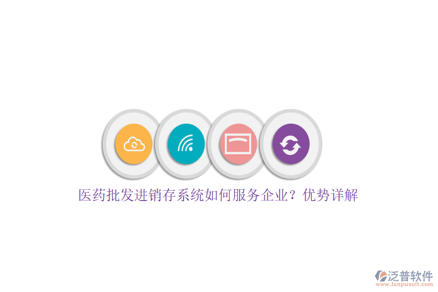 醫(yī)藥批發(fā)進銷存系統(tǒng)如何服務(wù)企業(yè)？優(yōu)勢詳解