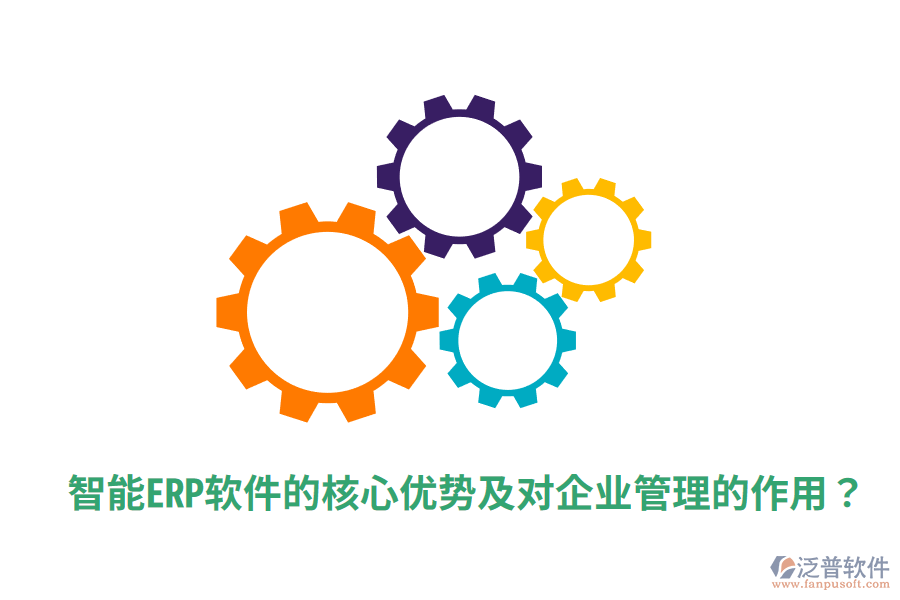  智能ERP軟件的核心優(yōu)勢及對企業(yè)管理的作用？