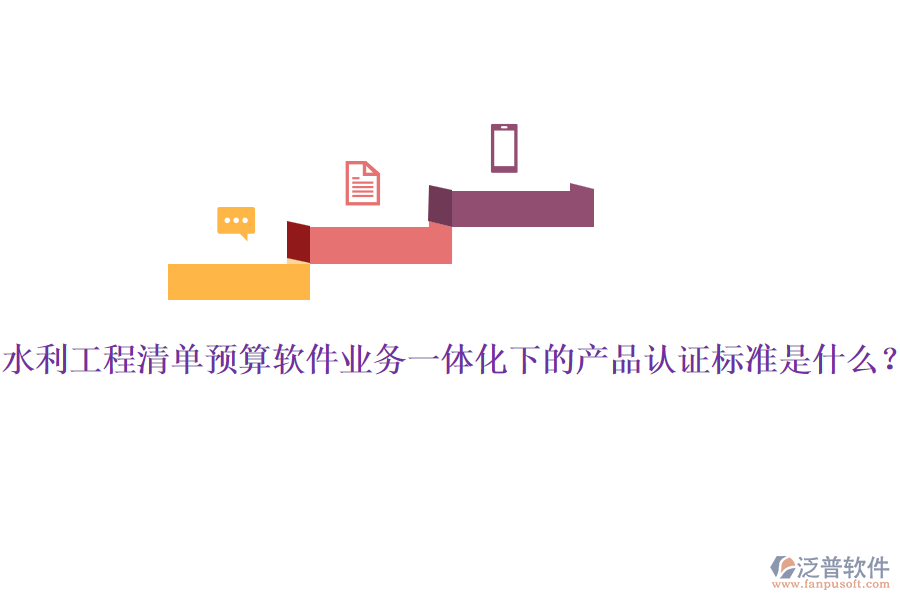 水利工程清單預算軟件業(yè)務一體化下的產(chǎn)品認證標準是什么？