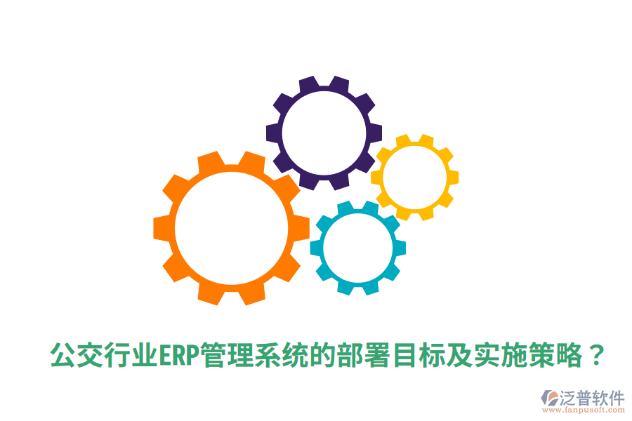  公交行業(yè)ERP管理系統(tǒng)的部署目標及實施策略？