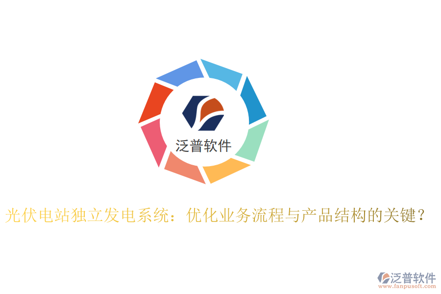 光伏電站獨(dú)立發(fā)電系統(tǒng)：優(yōu)化業(yè)務(wù)流程與產(chǎn)品結(jié)構(gòu)的關(guān)鍵？