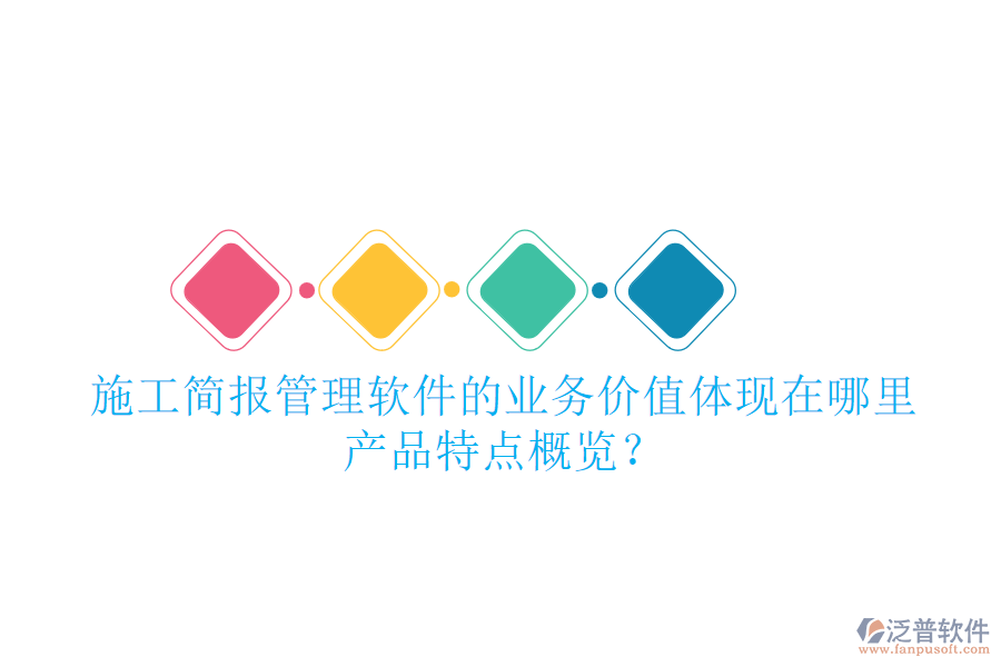 施工簡報管理軟件的業(yè)務(wù)價值體現(xiàn)在哪里？產(chǎn)品特點概覽？