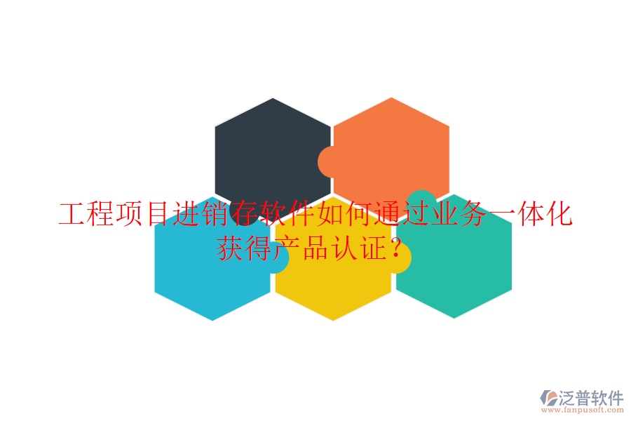 工程項(xiàng)目進(jìn)銷(xiāo)存軟件如何通過(guò)業(yè)務(wù)一體化獲得產(chǎn)品認(rèn)證？