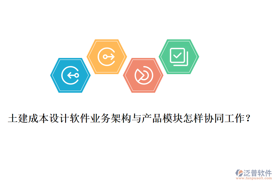 土建成本設(shè)計(jì)軟件業(yè)務(wù)架構(gòu)與產(chǎn)品模塊怎樣協(xié)同工作？