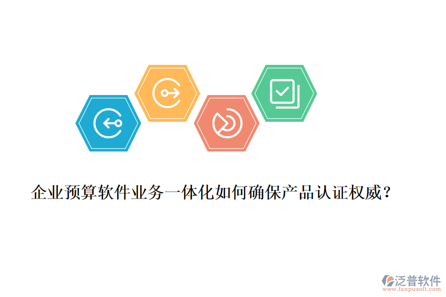 企業(yè)預(yù)算軟件業(yè)務(wù)一體化如何確保產(chǎn)品認(rèn)證權(quán)威？