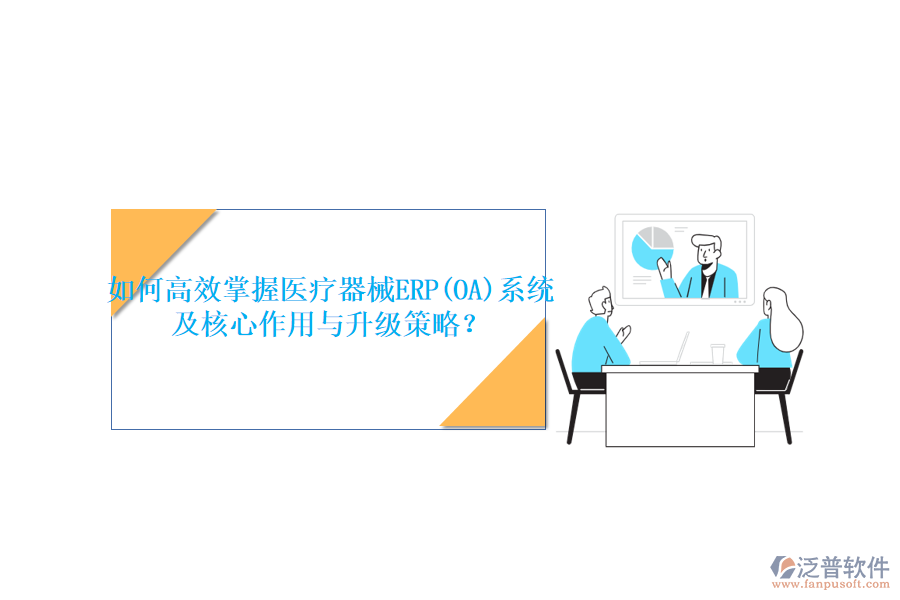 如何高效掌握醫(yī)療器械ERP(OA)系統(tǒng)，及核心作用與升級(jí)策略？