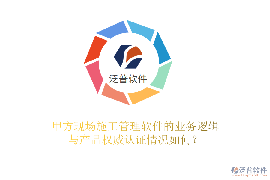甲方現(xiàn)場(chǎng)<a href=http://newsbd7.com/xm/ target=_blank class=infotextkey>施工管理軟件</a>的業(yè)務(wù)邏輯與產(chǎn)品權(quán)威認(rèn)證情況如何？