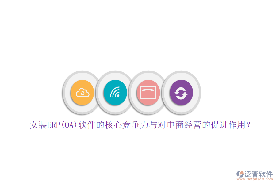 女裝ERP(OA)軟件的核心競爭力與對電商經(jīng)營的促進作用？
