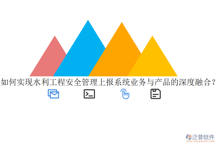 如何實現(xiàn)水利工程安全管理上報系統(tǒng)業(yè)務與產品的深度融合？