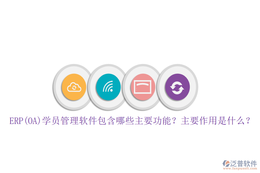 ERP(OA)學(xué)員管理軟件包含哪些主要功能？主要作用是什么？