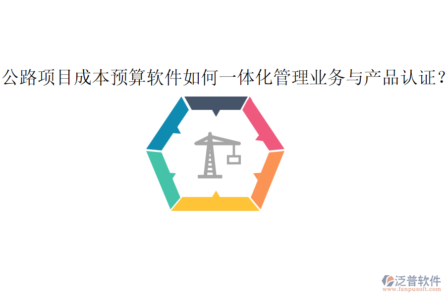 公路項(xiàng)目成本預(yù)算軟件如何一體化管理業(yè)務(wù)與產(chǎn)品認(rèn)證？