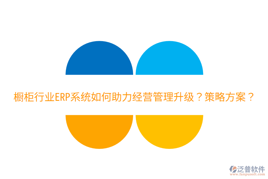  櫥柜行業(yè)ERP系統(tǒng)如何助力經營管理升級？策略方案？