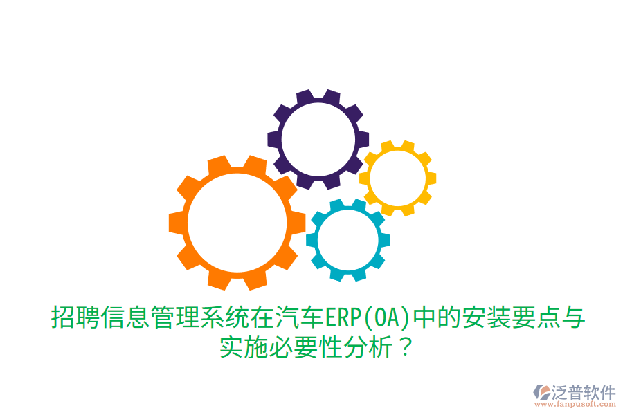  招聘信息管理系統(tǒng)在汽車ERP(OA)中的安裝要點(diǎn)與實(shí)施必要性分析？