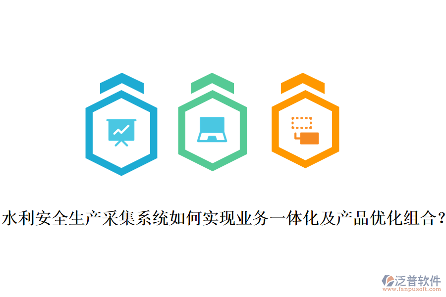 水利安全生產(chǎn)采集系統(tǒng)如何實(shí)現(xiàn)業(yè)務(wù)一體化及產(chǎn)品優(yōu)化組合？