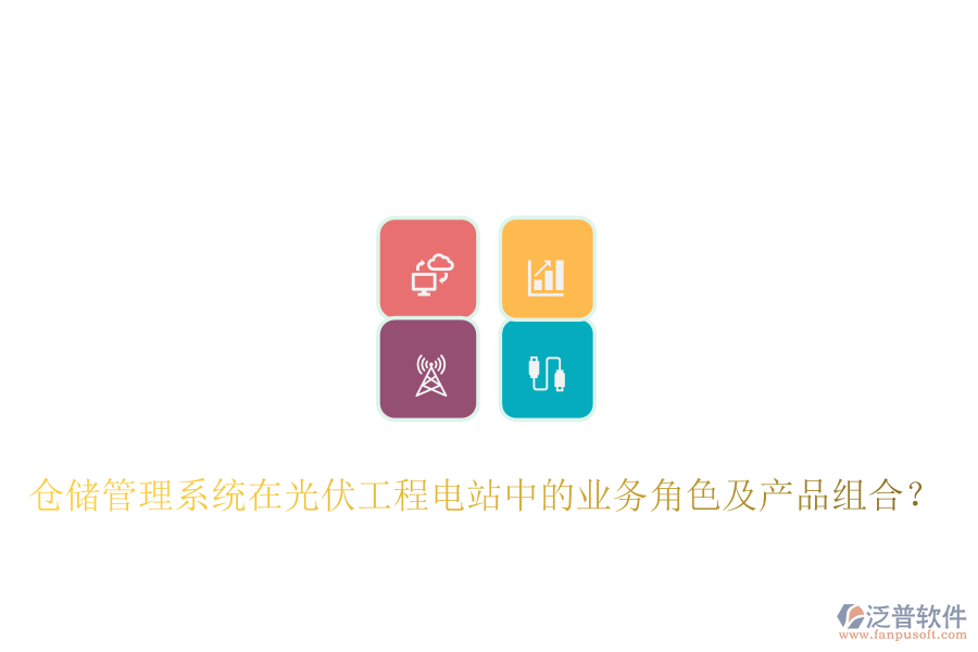 倉(cāng)儲(chǔ)管理系統(tǒng)在光伏工程電站中的業(yè)務(wù)角色及產(chǎn)品組合？