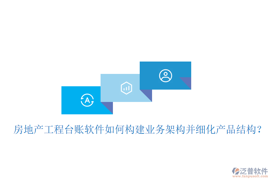房地產(chǎn)工程臺(tái)賬軟件如何構(gòu)建業(yè)務(wù)架構(gòu)并細(xì)化產(chǎn)品結(jié)構(gòu)？