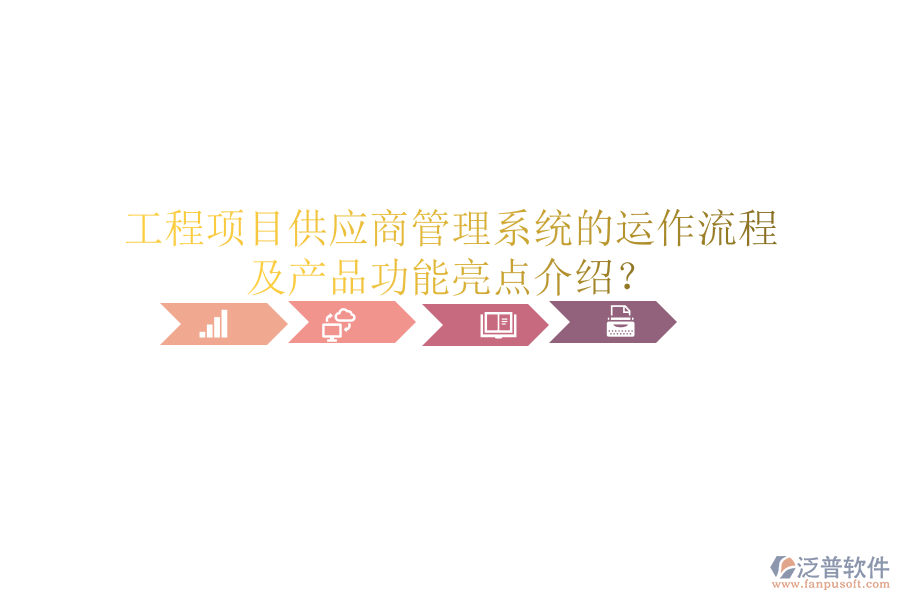 工程項目供應商管理系統(tǒng)的運作流程及產品功能亮點介紹？
