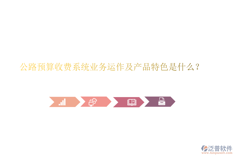公路預(yù)算收費(fèi)系統(tǒng)業(yè)務(wù)運(yùn)作及產(chǎn)品特色是什么？