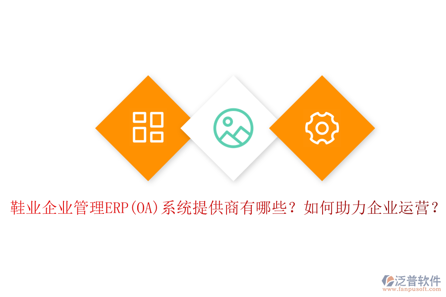 鞋業(yè)企業(yè)管理ERP(OA)系統(tǒng)提供商有哪些？如何助力企業(yè)運(yùn)營？