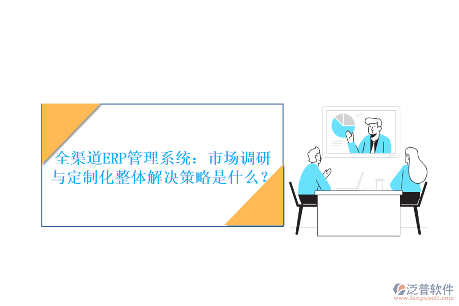 全渠道ERP管理系統(tǒng)：市場調研與定制化整體解決策略是什么？