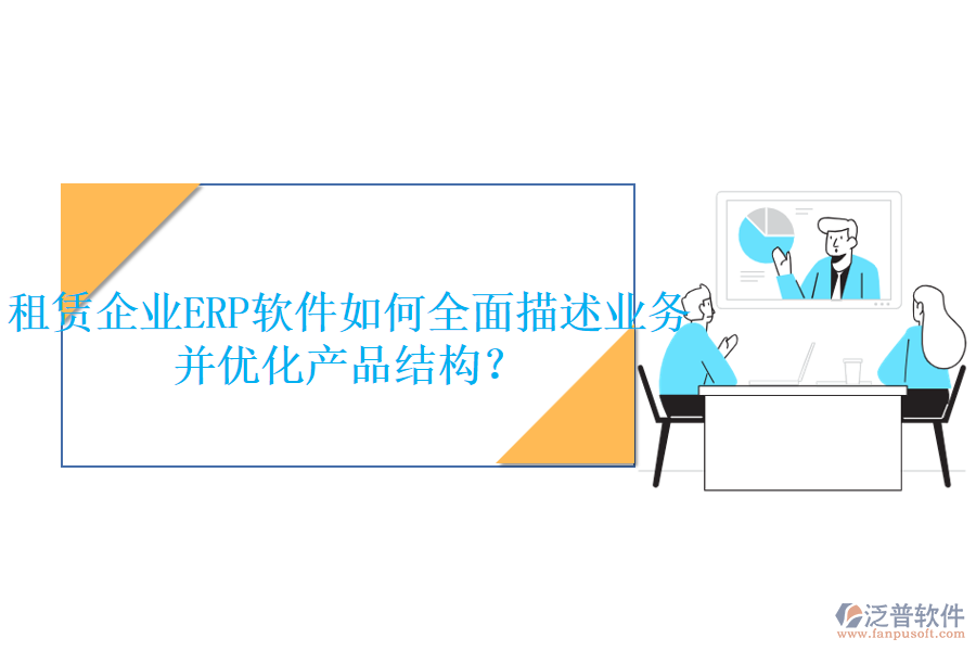 租賃企業(yè)<a href=http://newsbd7.com/fanpuerp/ target=_blank class=infotextkey>ERP軟件</a>如何全面描述業(yè)務并優(yōu)化產品結構？