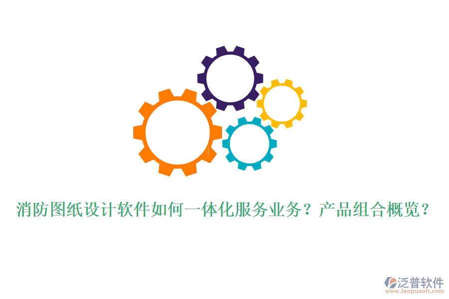 消防圖紙設(shè)計軟件如何一體化服務(wù)業(yè)務(wù)？產(chǎn)品組合概覽？