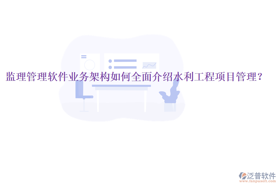 監(jiān)理管理軟件業(yè)務(wù)架構(gòu)如何全面介紹水利工程項目管理？