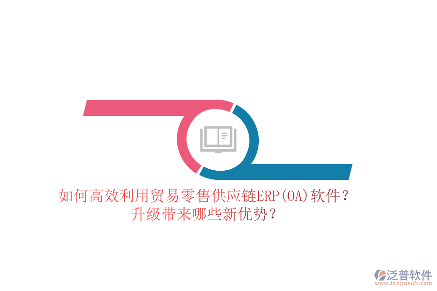 如何高效利用貿(mào)易零售供應(yīng)鏈ERP(OA)軟件？升級(jí)帶來(lái)哪些新優(yōu)勢(shì)？