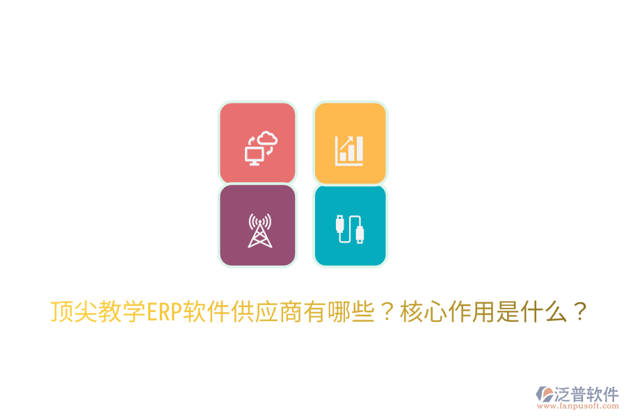  頂尖教學(xué)ERP軟件供應(yīng)商有哪些？核心作用是什么？