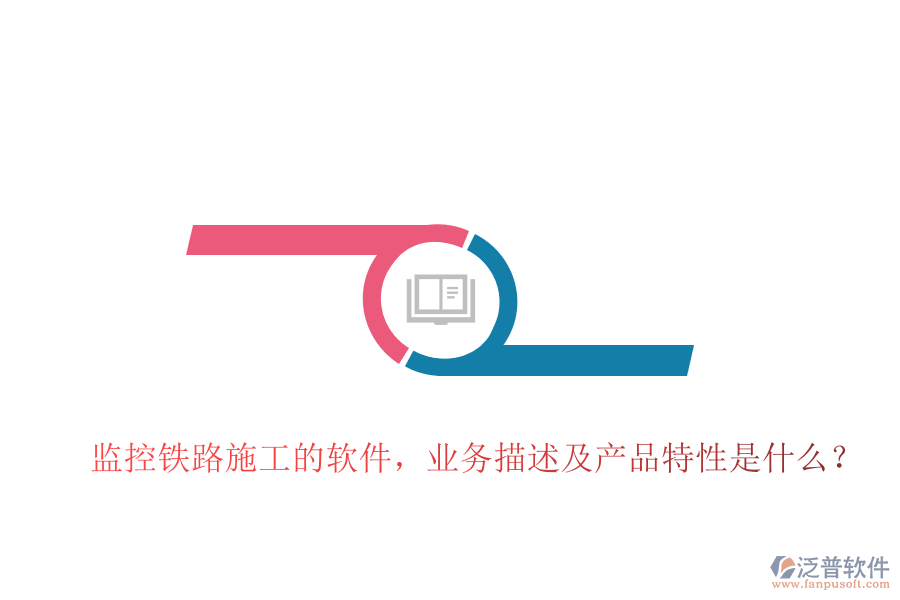 監(jiān)控鐵路施工的軟件，業(yè)務描述及產(chǎn)品特性是什么？