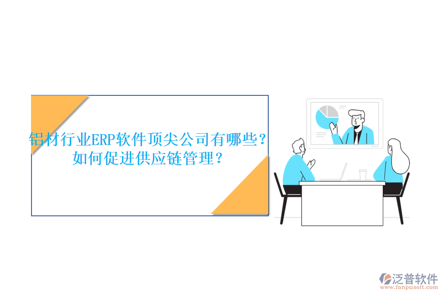 鋁材行業(yè)ERP軟件頂尖公司有哪些？如何促進供應(yīng)鏈管理？