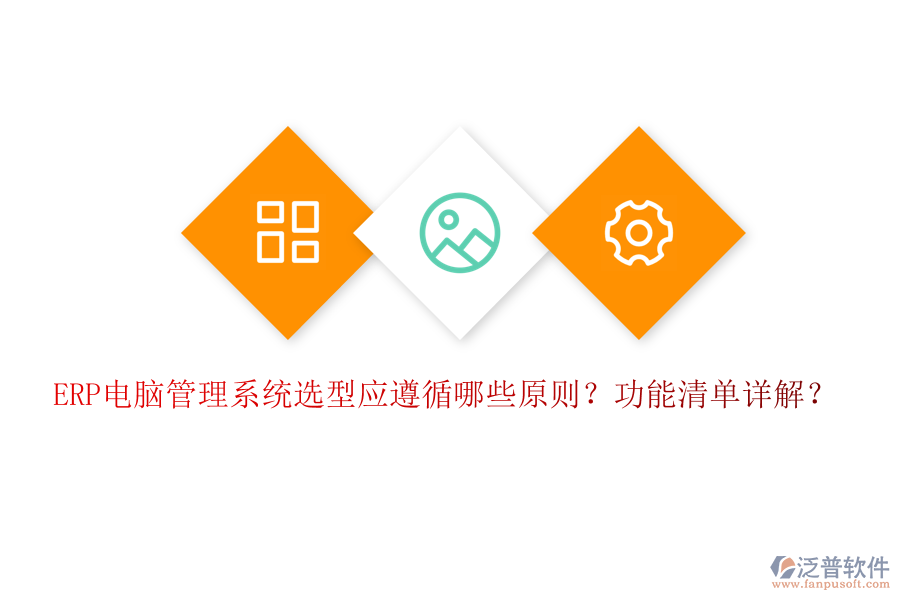 ERP電腦管理系統(tǒng)選型應(yīng)遵循哪些原則？功能清單詳解？