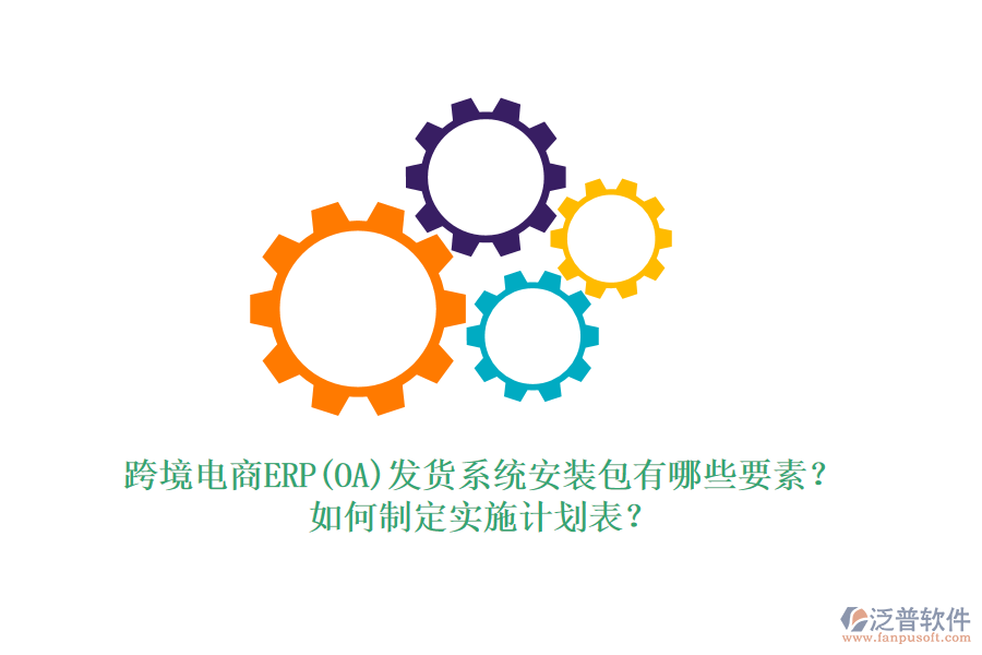 跨境電商ERP(OA)發(fā)貨系統(tǒng)安裝包有哪些要素？如何制定實(shí)施計(jì)劃表？