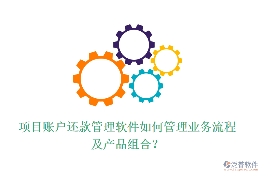 項目賬戶還款管理軟件如何管理業(yè)務流程及產品組合？