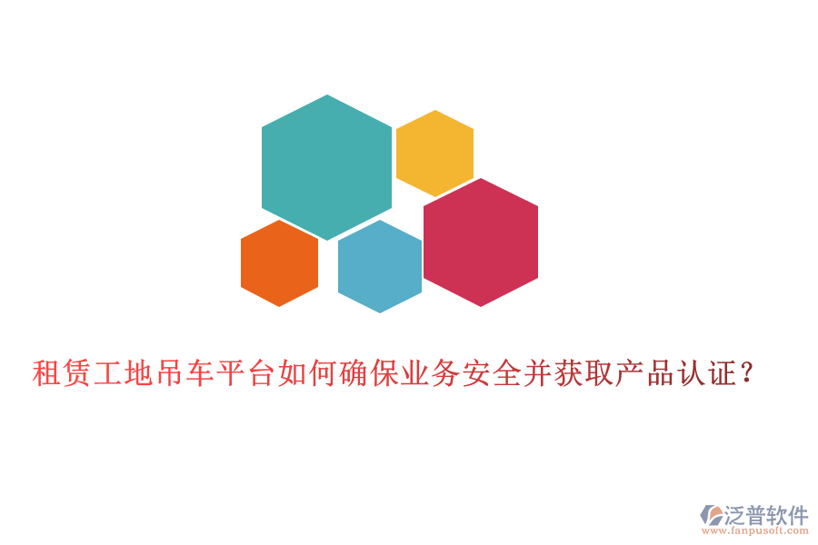租賃工地吊車平臺(tái)如何確保業(yè)務(wù)安全并獲取產(chǎn)品認(rèn)證？