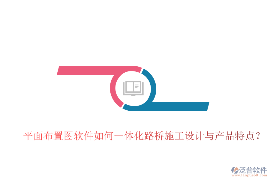 平面布置圖軟件如何一體化路橋施工設(shè)計(jì)與產(chǎn)品特點(diǎn)？