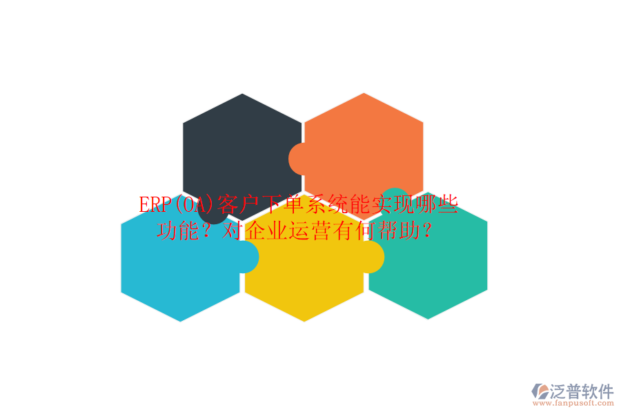 ERP(OA)客戶下單系統(tǒng)能實(shí)現(xiàn)哪些功能？對(duì)企業(yè)運(yùn)營(yíng)有何幫助？