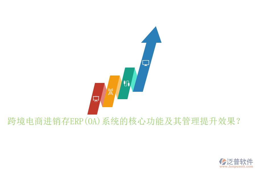 跨境電商進(jìn)銷存ERP(OA)系統(tǒng)的核心功能及其管理提升效果？