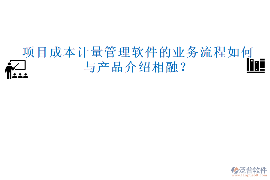 項目成本計量管理軟件的業(yè)務流程如何與產品介紹相融？